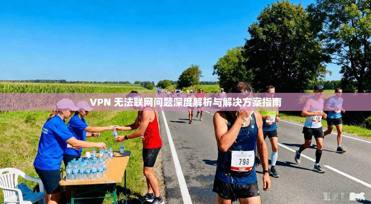 VPN 无法联网问题深度解析与解决方案指南