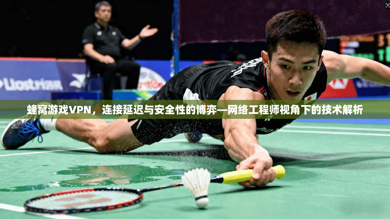 蜂窝游戏VPN，连接延迟与安全性的博弈—网络工程师视角下的技术解析