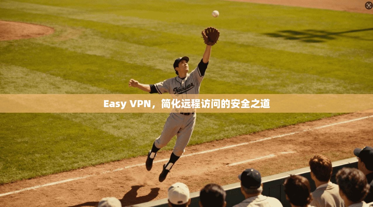 Easy VPN，简化远程访问的安全之道