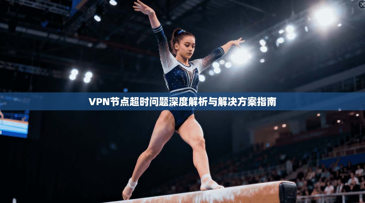 VPN节点超时问题深度解析与解决方案指南