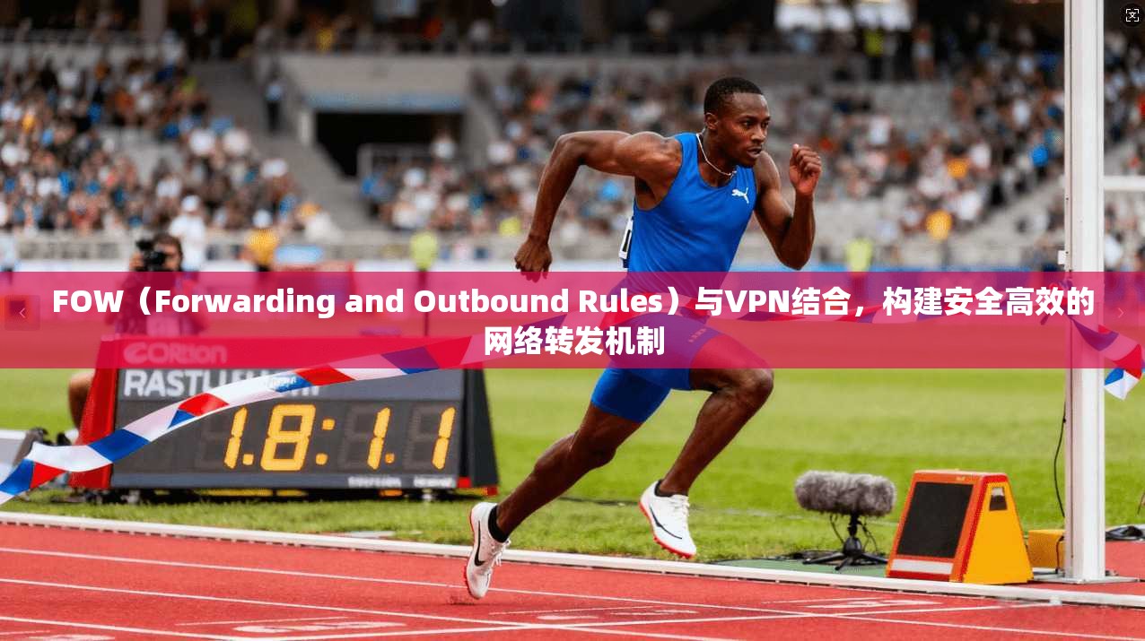 FOW（Forwarding and Outbound Rules）与VPN结合，构建安全高效的网络转发机制