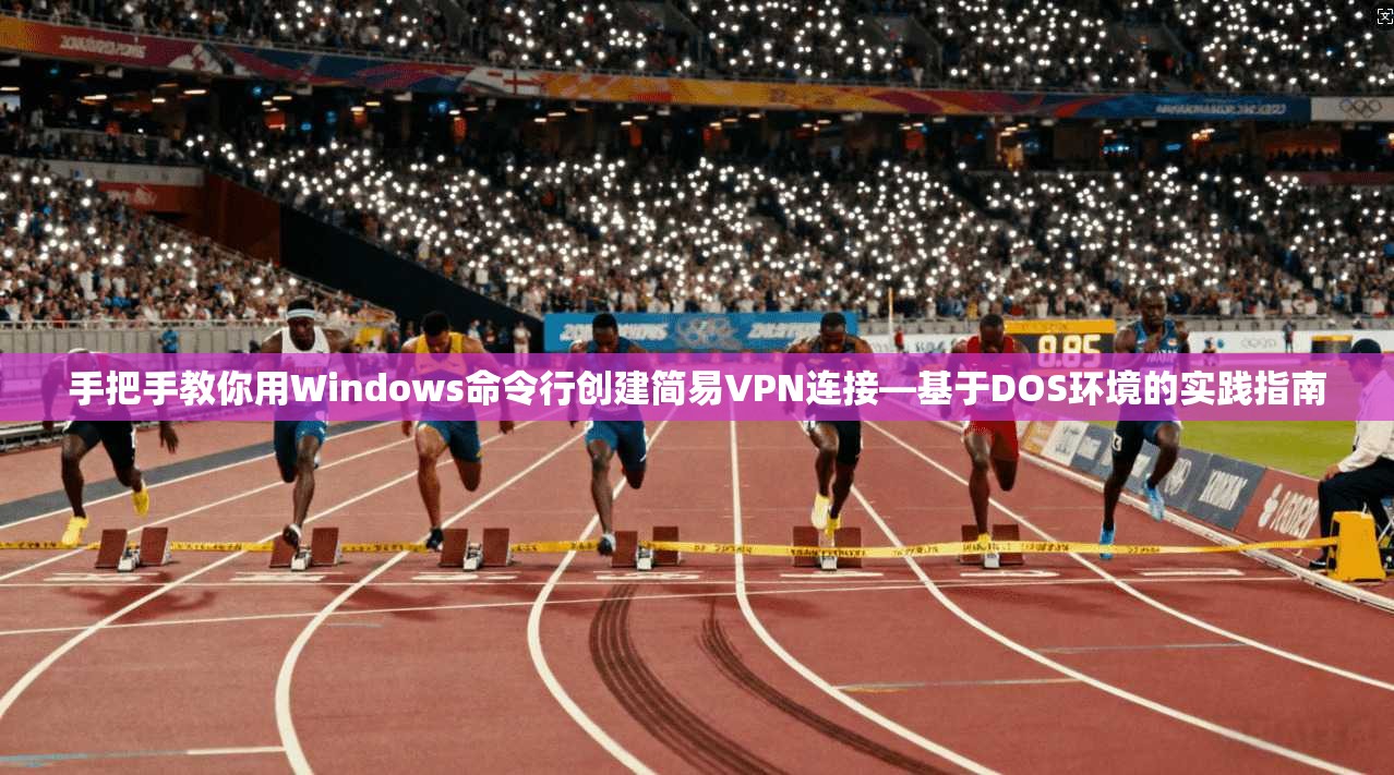 手把手教你用Windows命令行创建简易VPN连接—基于DOS环境的实践指南 手把手教你用Windows命令行创建简易VPN连接—基于DOS环境的实践指南