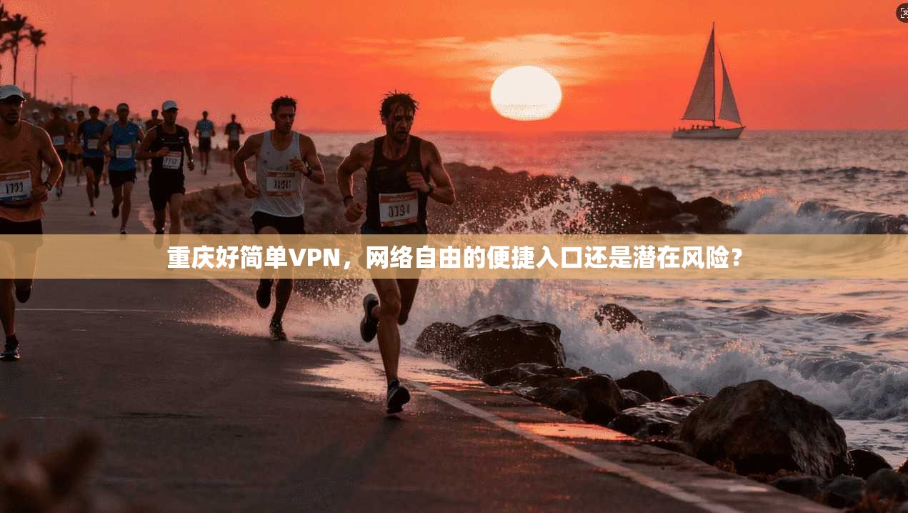 重庆好简单VPN，网络自由的便捷入口还是潜在风险？
