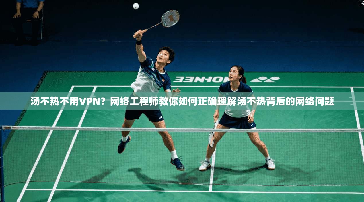 汤不热不用VPN？网络工程师教你如何正确理解汤不热背后的网络问题