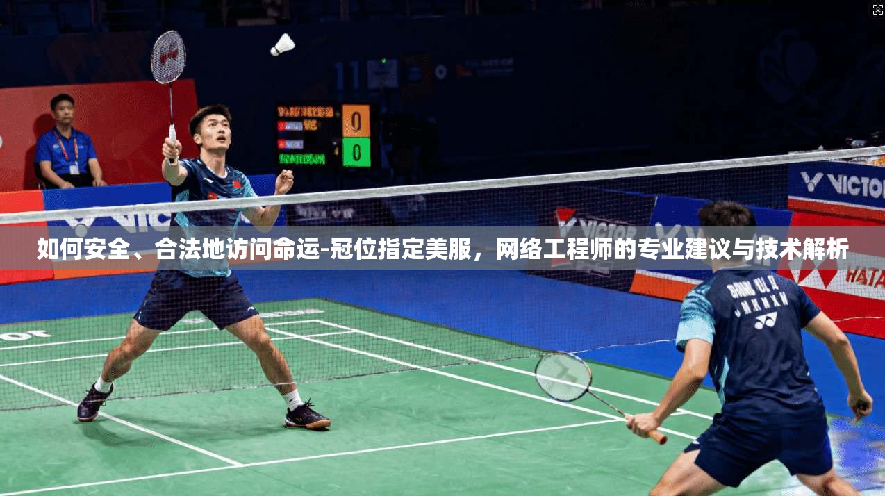 如何安全、合法地访问命运-冠位指定美服，网络工程师的专业建议与技术解析