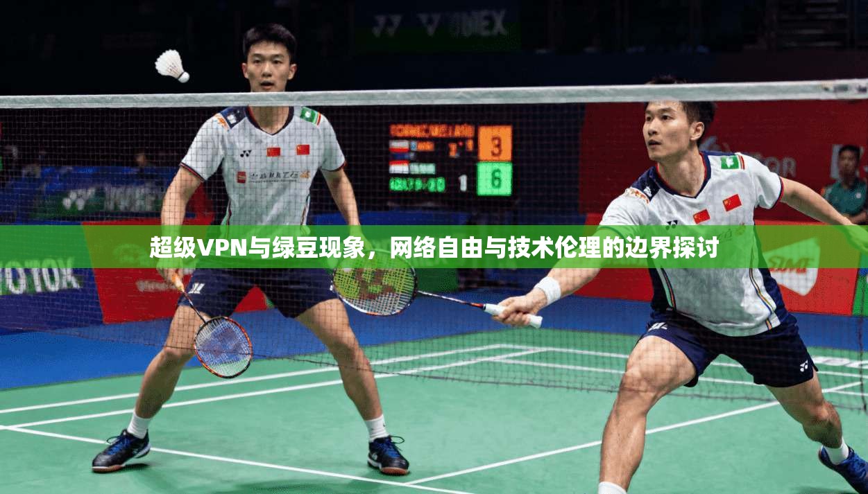 超级VPN与绿豆现象，网络自由与技术伦理的边界探讨