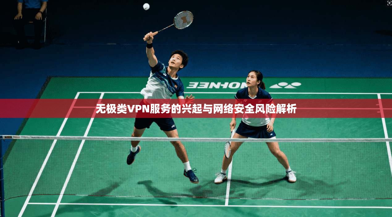 无极类VPN服务的兴起与网络安全风险解析