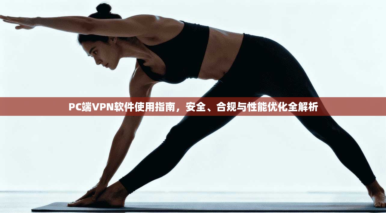 PC端VPN软件使用指南，安全、合规与性能优化全解析