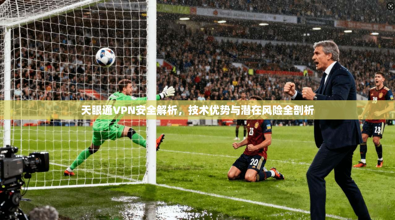 天眼通VPN安全解析，技术优势与潜在风险全剖析
