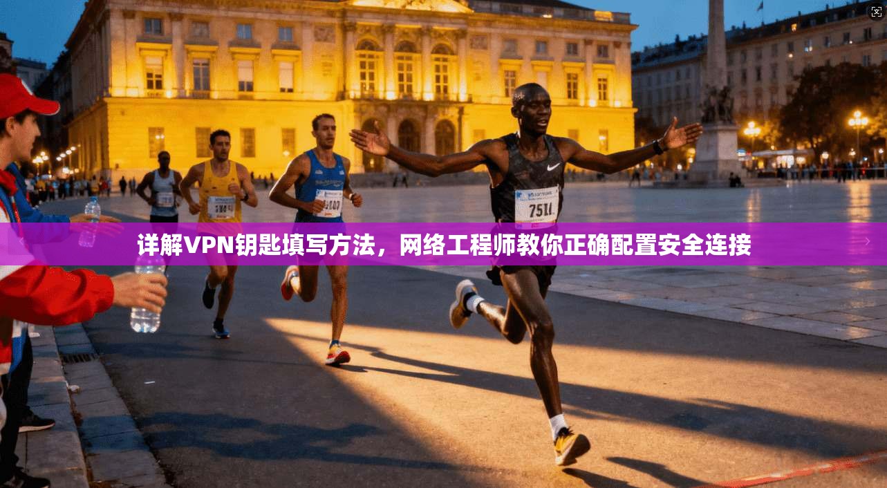 详解VPN钥匙填写方法，网络工程师教你正确配置安全连接