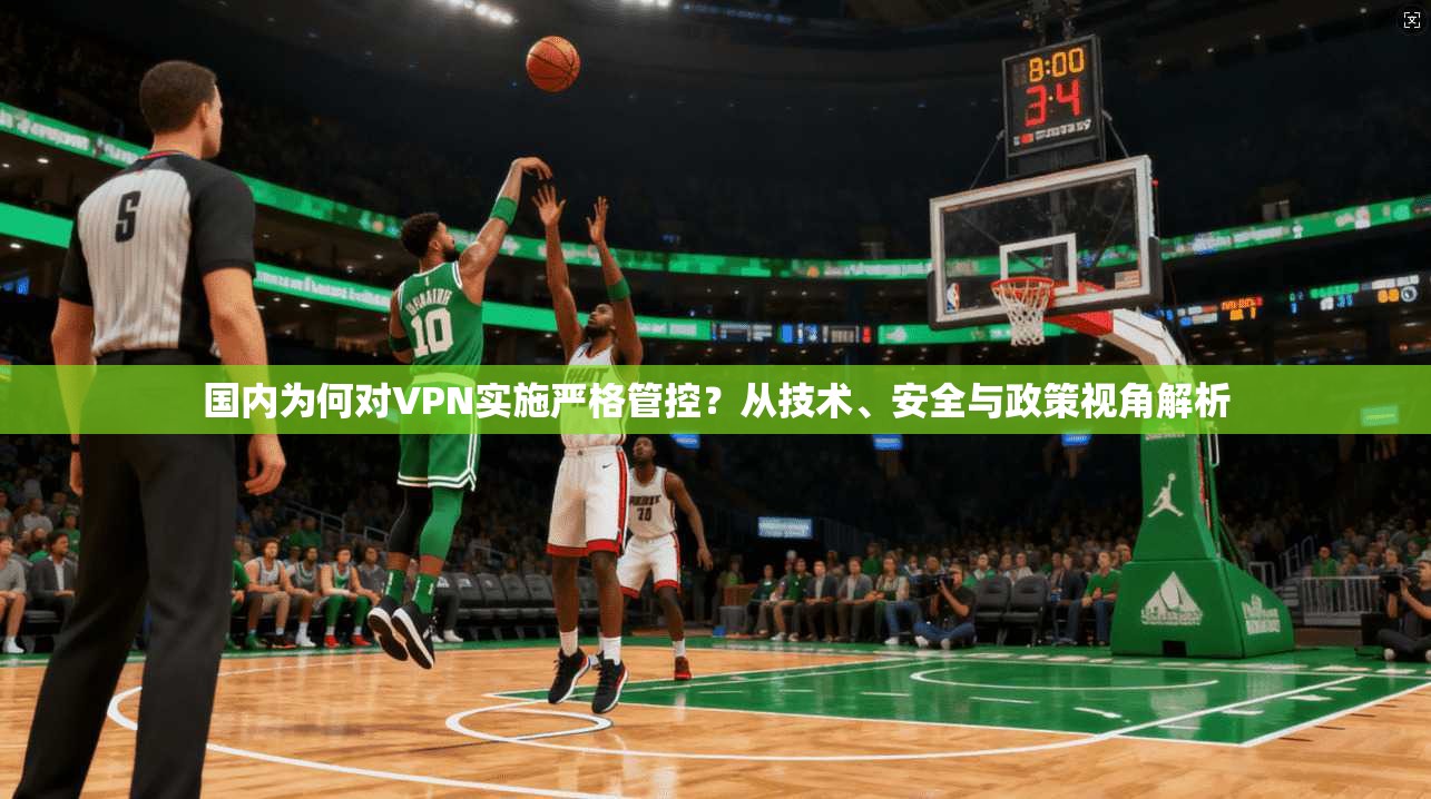 国内为何对VPN实施严格管控？从技术、安全与政策视角解析