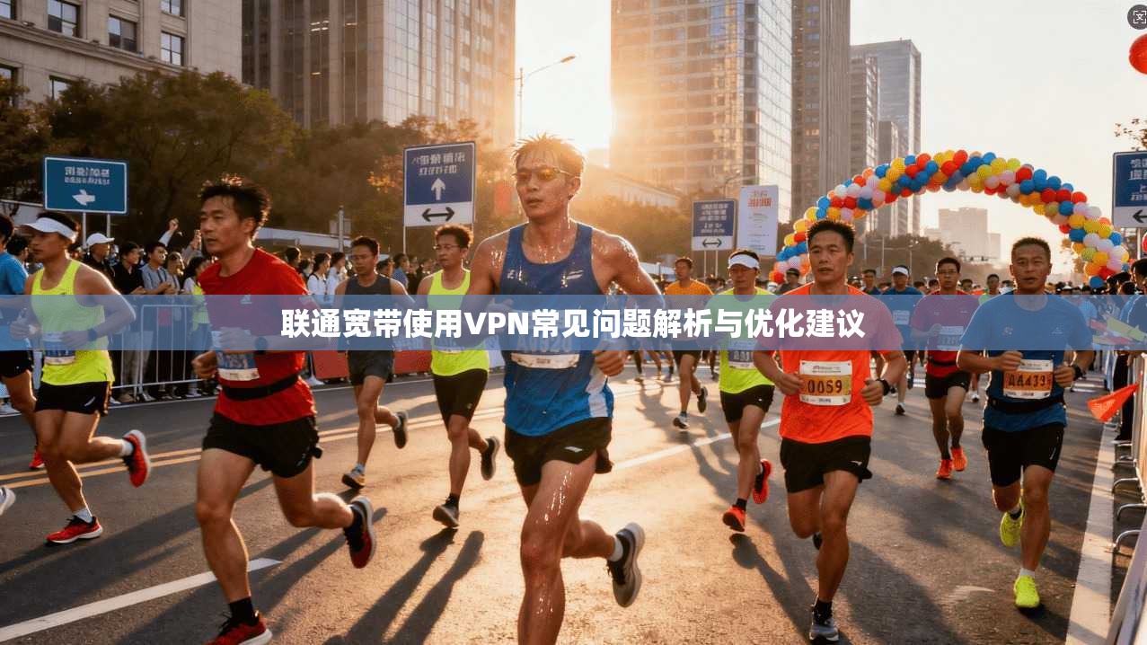 联通宽带使用VPN常见问题解析与优化建议