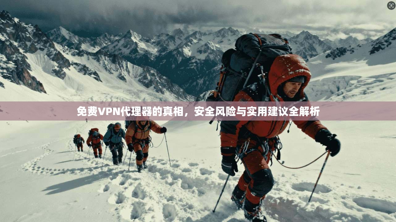 免费VPN代理器的真相，安全风险与实用建议全解析