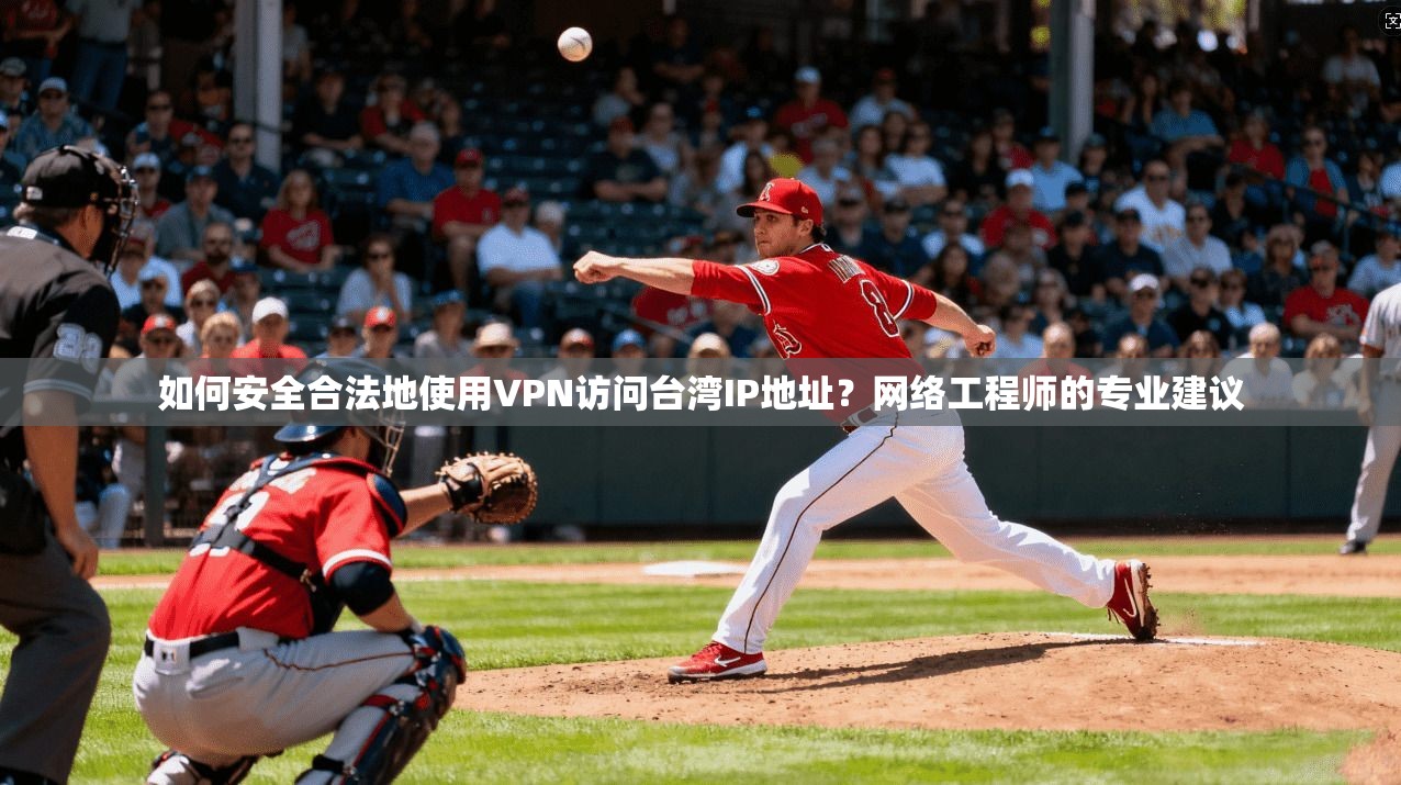 如何安全合法地使用VPN访问台湾IP地址？网络工程师的专业建议
