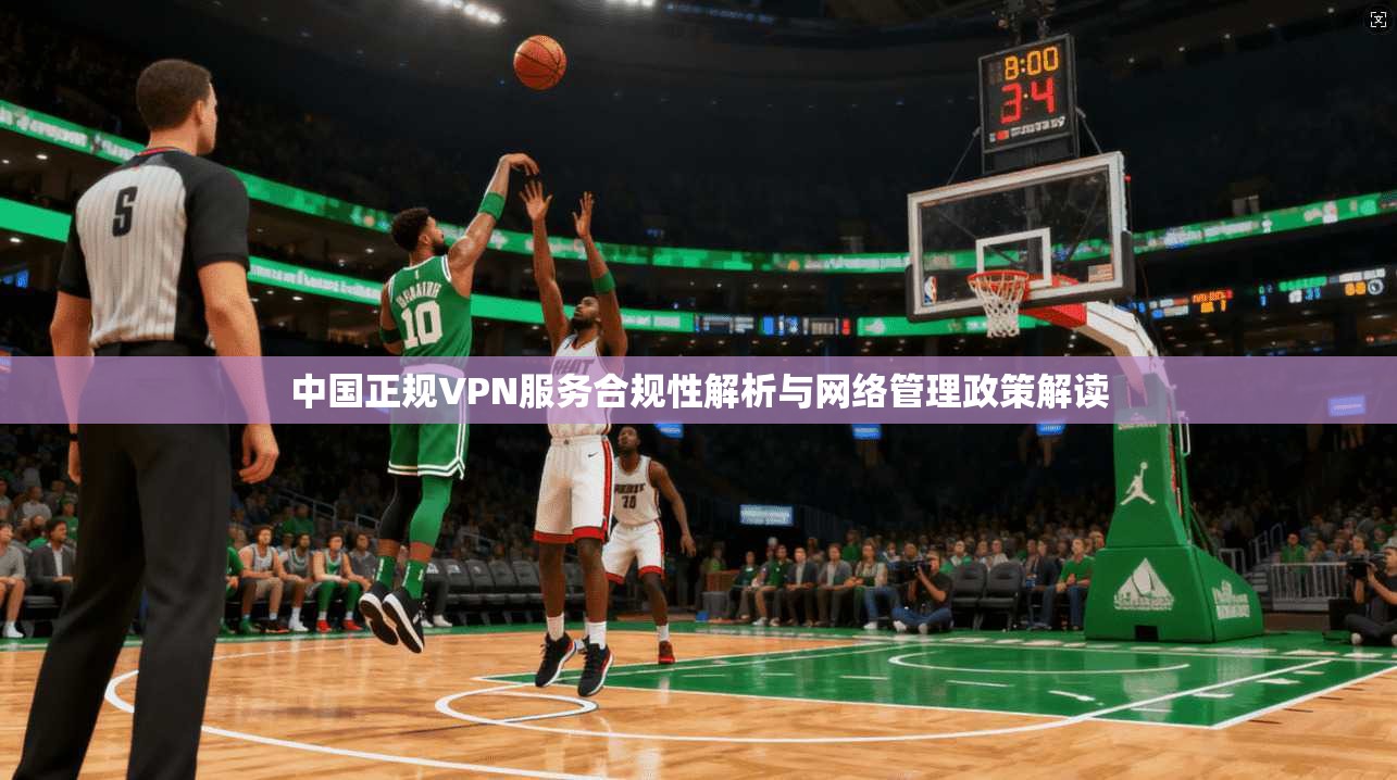 中国正规VPN服务合规性解析与网络管理政策解读