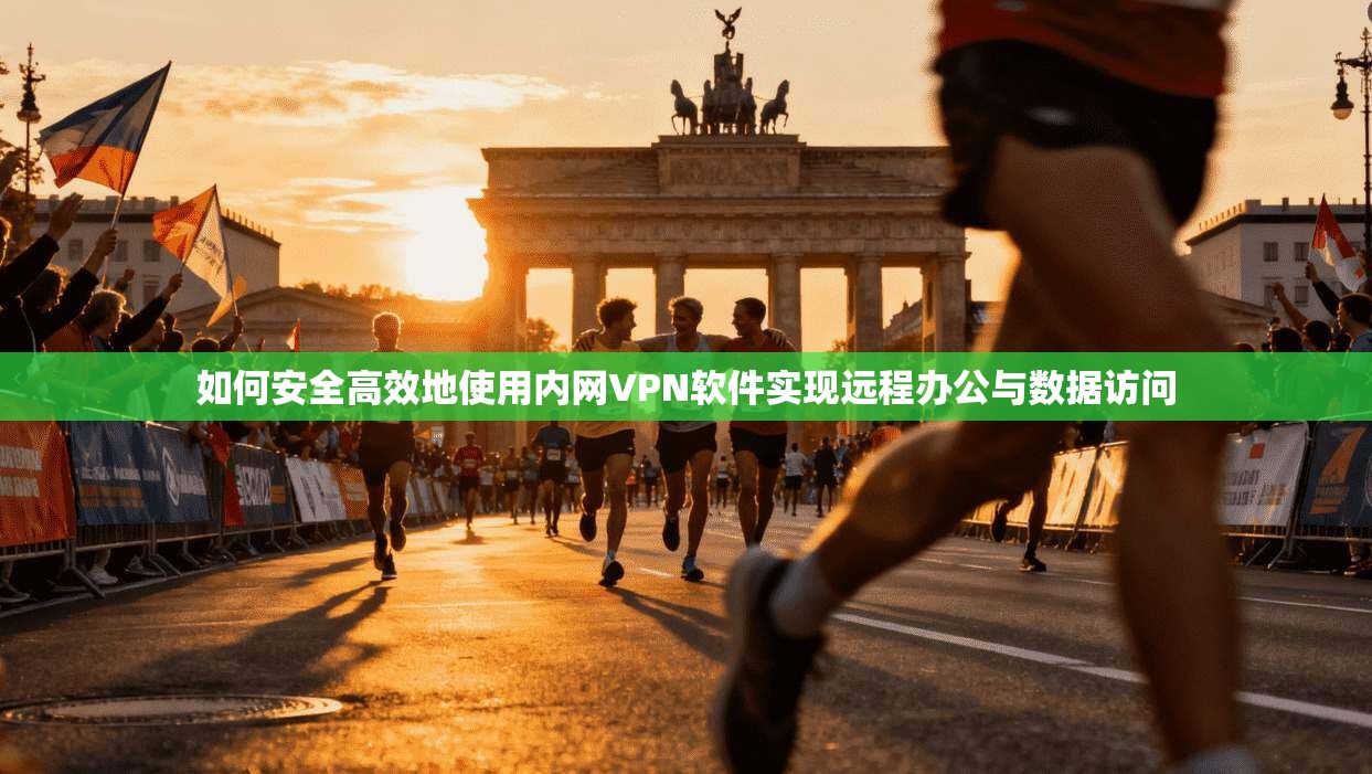 如何安全高效地使用内网VPN软件实现远程办公与数据访问