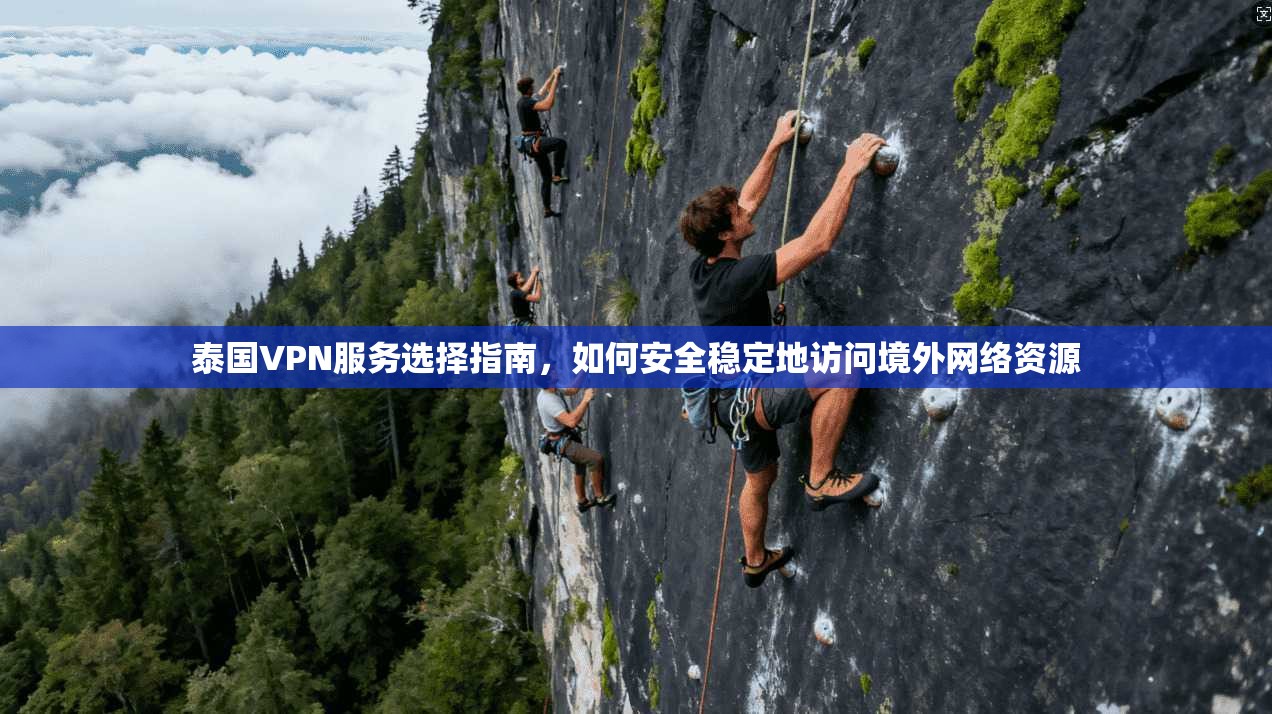 泰国VPN服务选择指南，如何安全稳定地访问境外网络资源