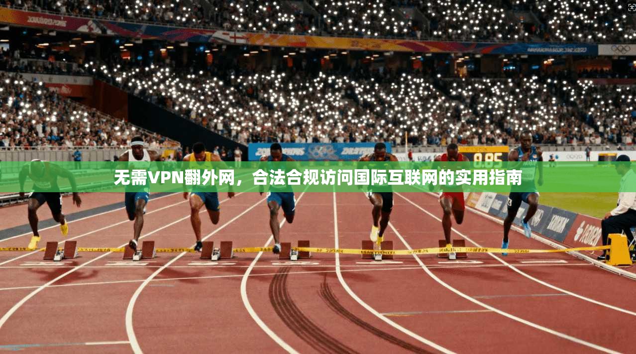 无需VPN翻外网，合法合规访问国际互联网的实用指南