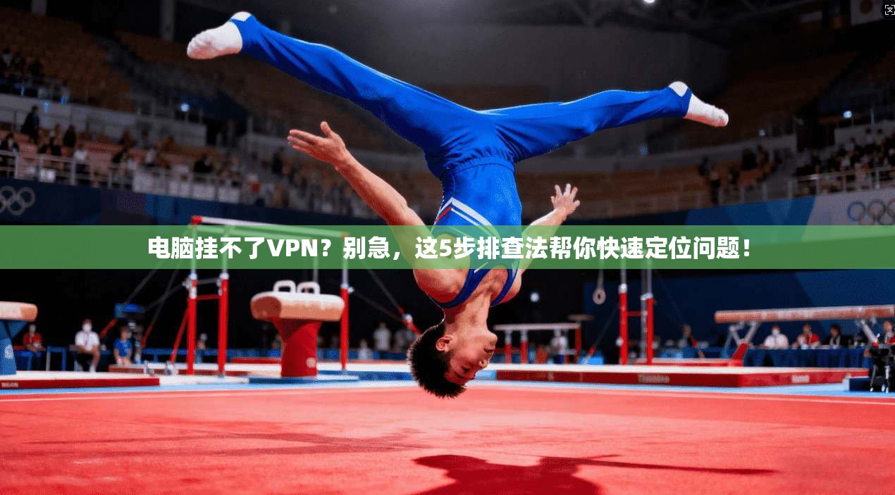 电脑挂不了VPN？别急，这5步排查法帮你快速定位问题！