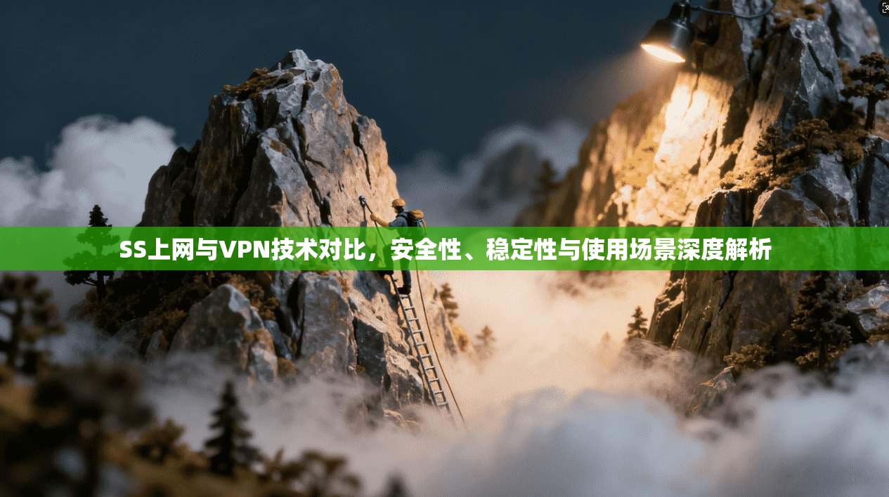 SS上网与VPN技术对比，安全性、稳定性与使用场景深度解析