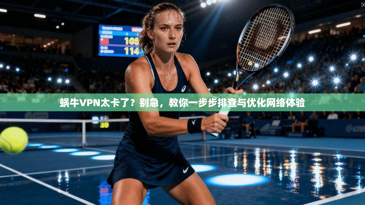 蜗牛VPN太卡了？别急，教你一步步排查与优化网络体验