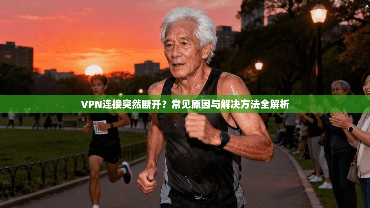 VPN连接突然断开？常见原因与解决方法全解析