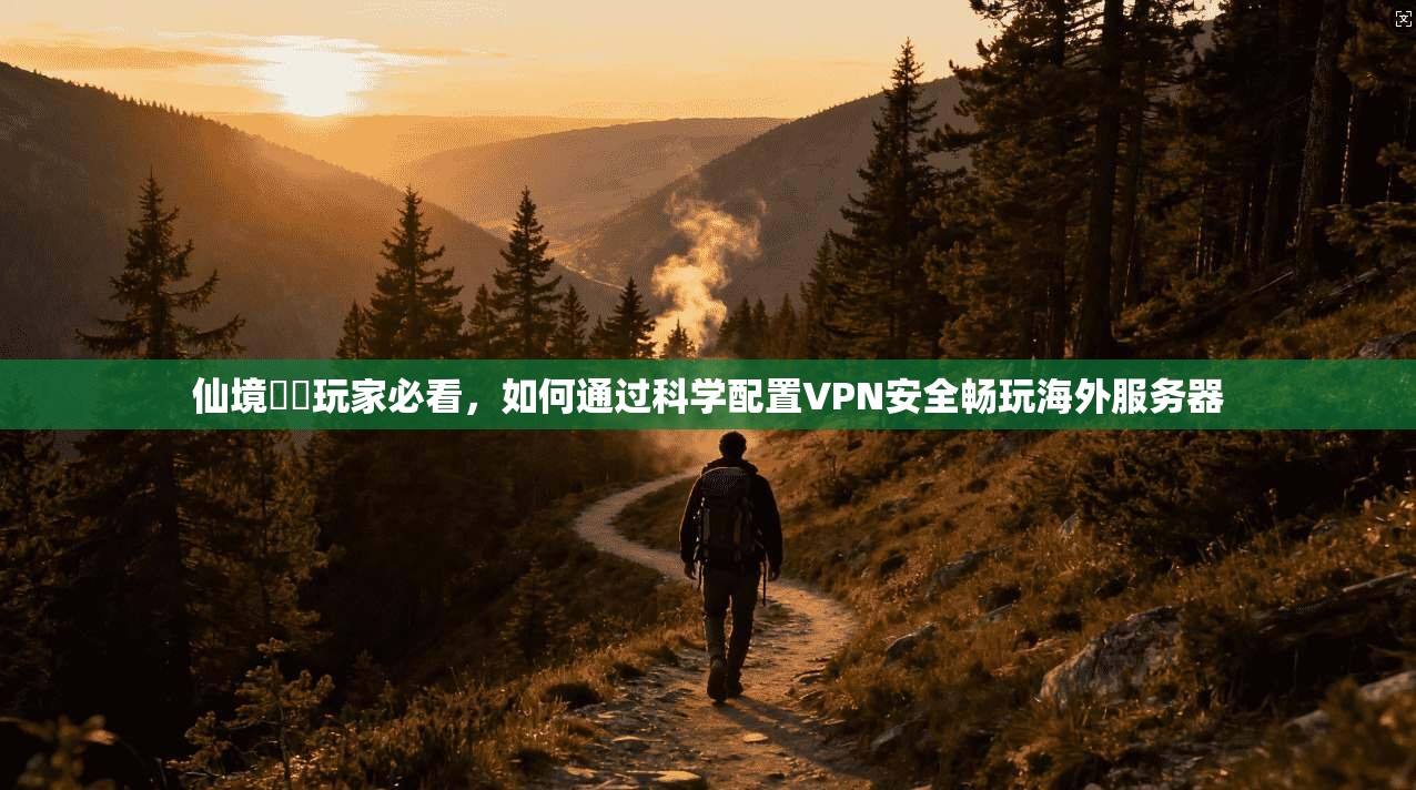 仙境傳說玩家必看，如何通过科学配置VPN安全畅玩海外服务器