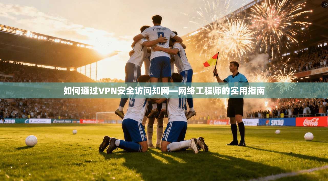 如何通过VPN安全访问知网—网络工程师的实用指南