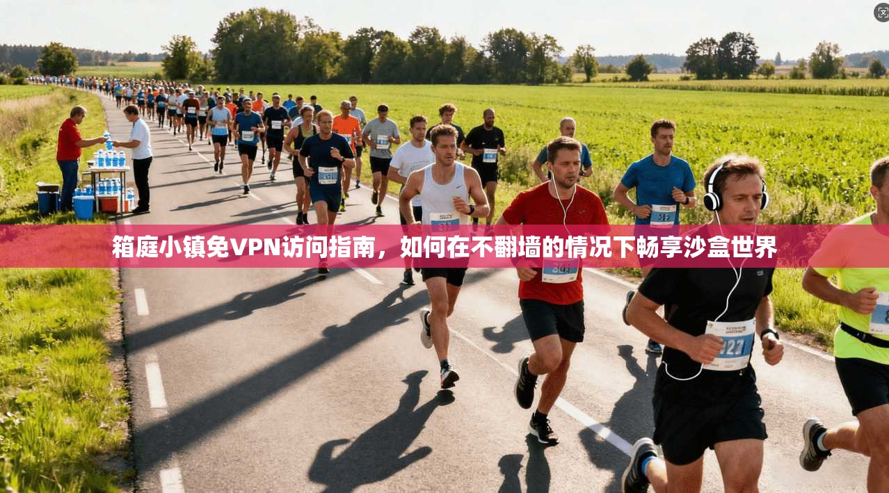 箱庭小镇免VPN访问指南，如何在不翻墙的情况下畅享沙盒世界