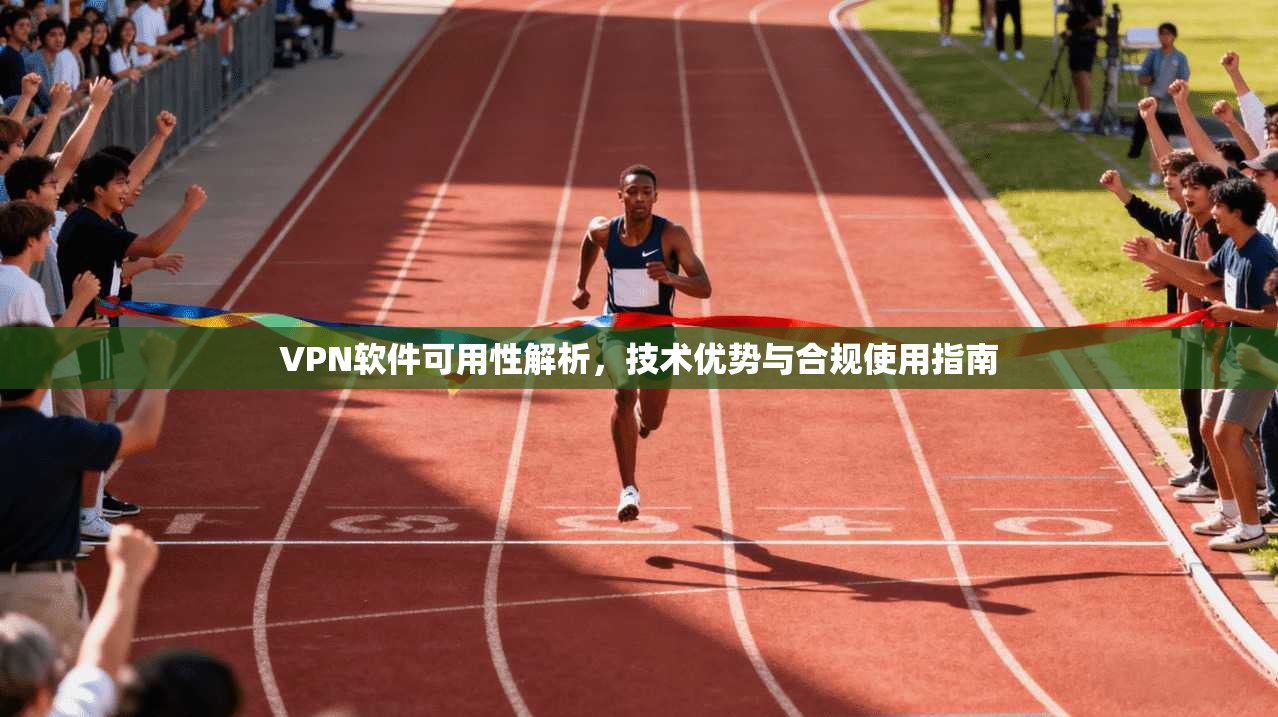 VPN软件可用性解析，技术优势与合规使用指南