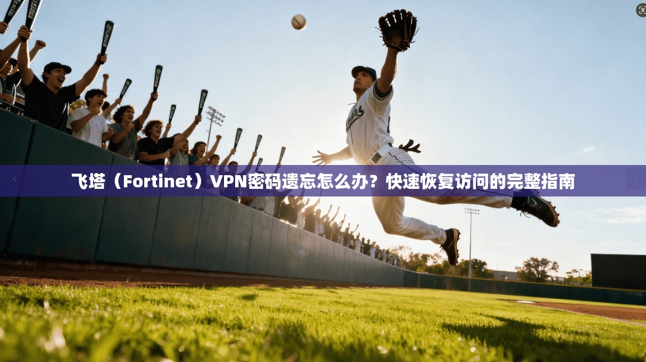 飞塔（Fortinet）VPN密码遗忘怎么办？快速恢复访问的完整指南