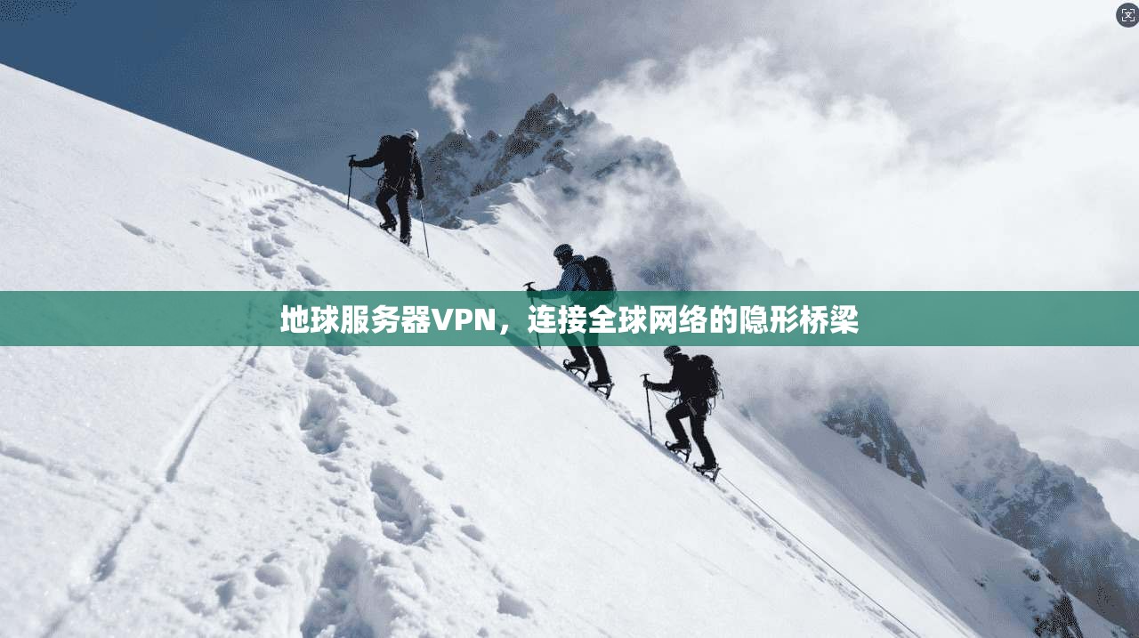 地球服务器VPN，连接全球网络的隐形桥梁