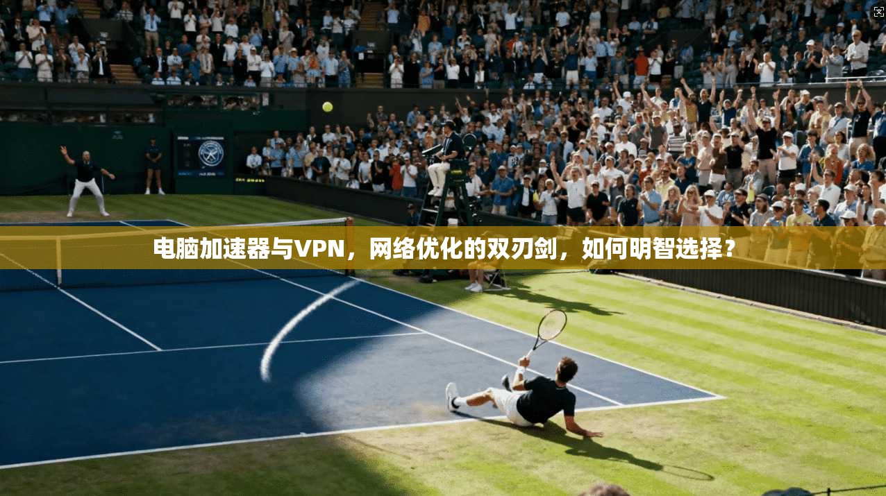 电脑加速器与VPN，网络优化的双刃剑，如何明智选择？