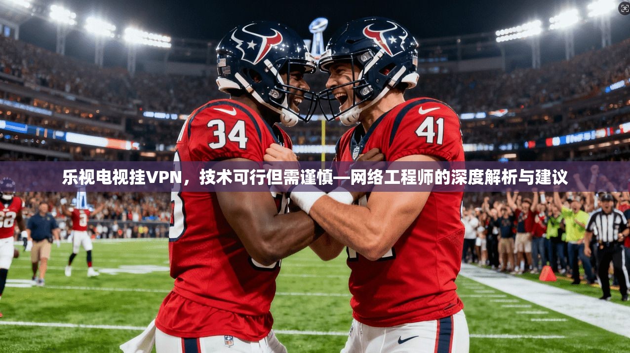乐视电视挂VPN，技术可行但需谨慎—网络工程师的深度解析与建议