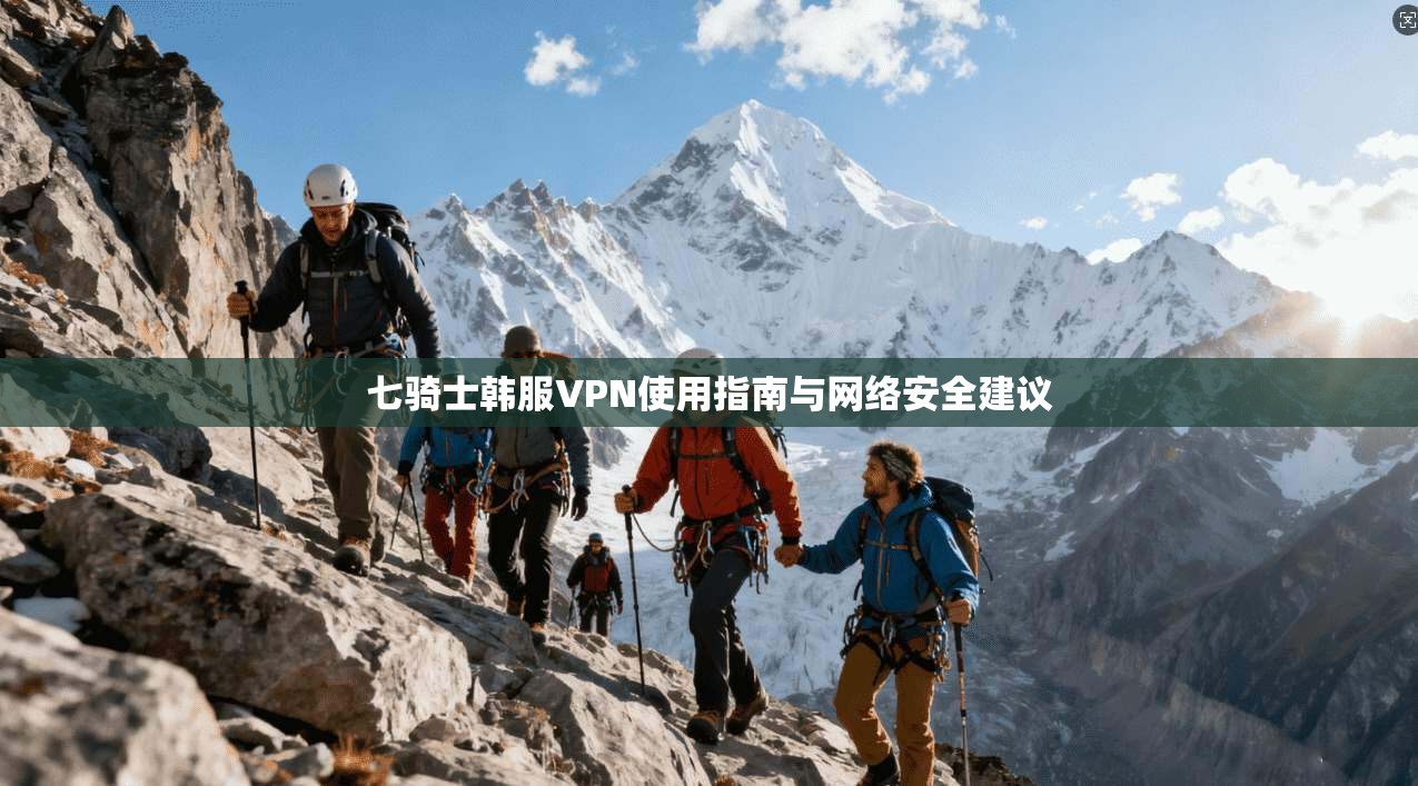 七骑士韩服VPN使用指南与网络安全建议