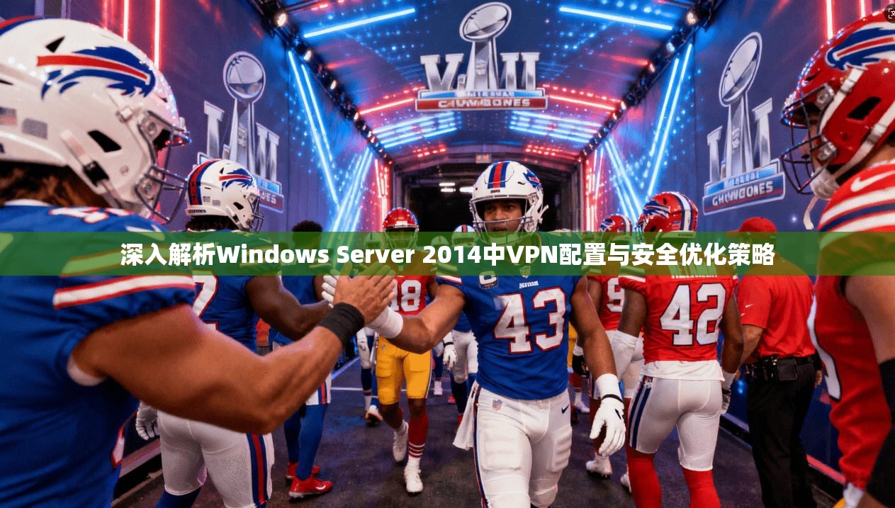 深入解析Windows Server 2014中VPN配置与安全优化策略