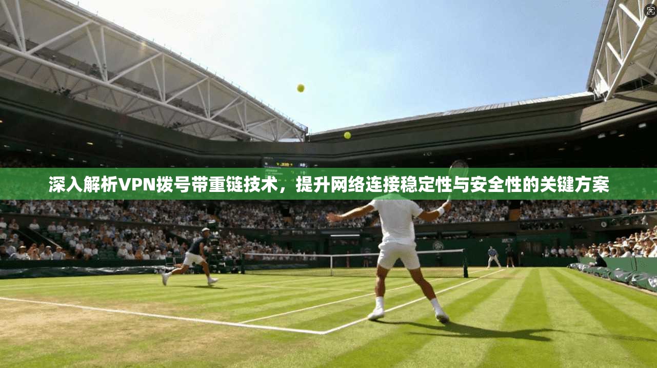 深入解析VPN拨号带重链技术，提升网络连接稳定性与安全性的关键方案