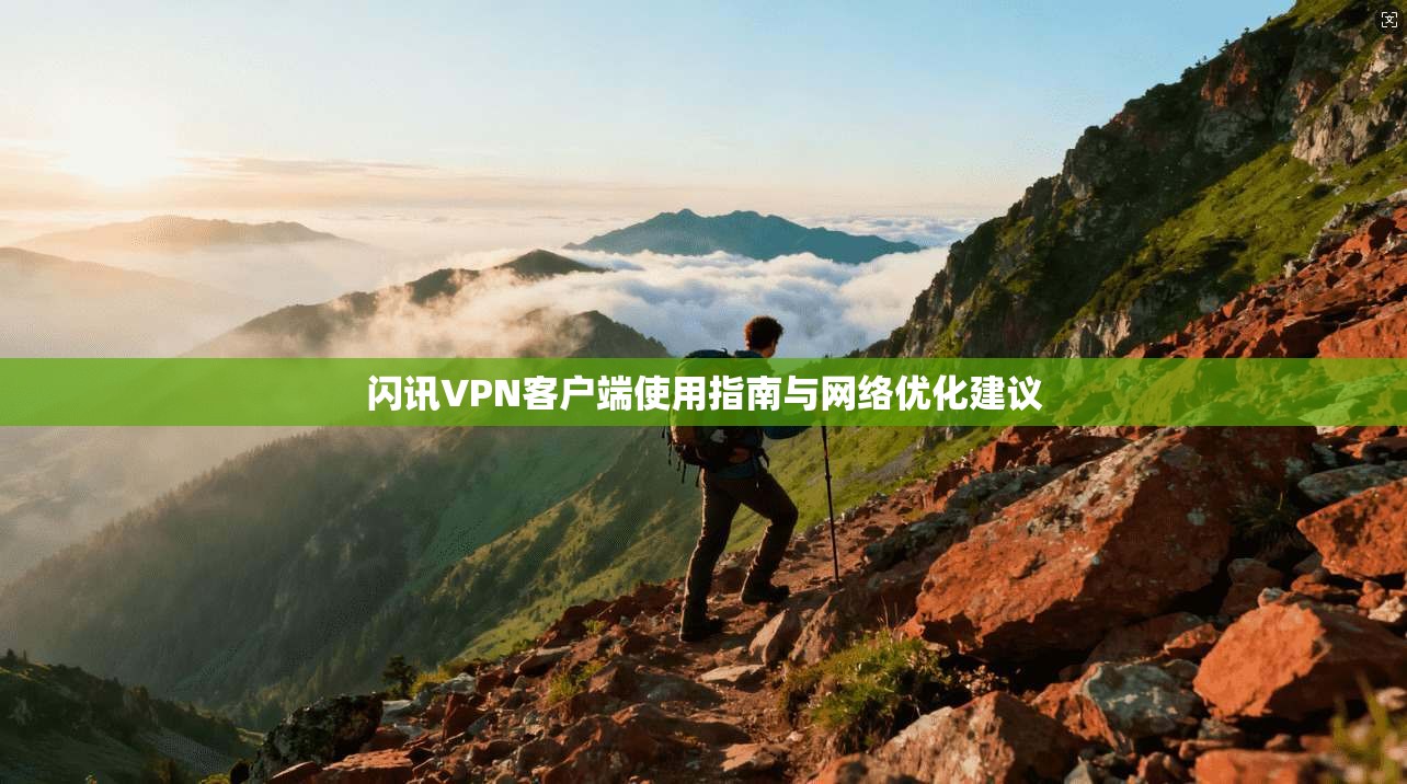 闪讯VPN客户端使用指南与网络优化建议 闪讯VPN客户端使用指南与网络优化建议