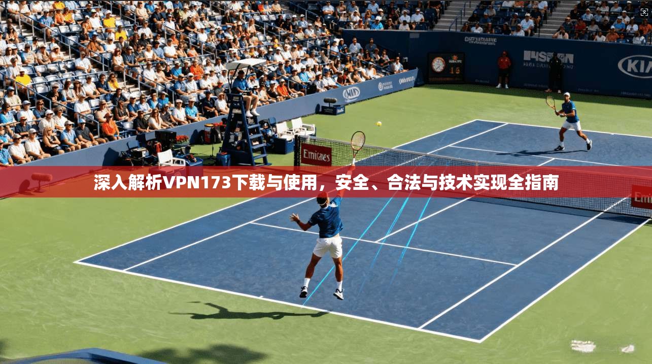 深入解析VPN173下载与使用,安全、合法与技术实现全指南 深入解析VPN173下载与使用,安全、合法与技术实现全指南