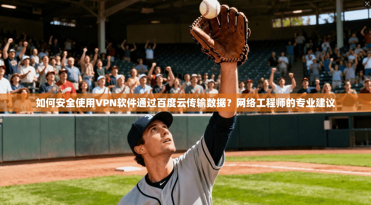 如何安全使用VPN软件通过百度云传输数据?网络工程师的专业建议 如何安全使用VPN软件通过百度云传输数据?网络工程师的专业建议