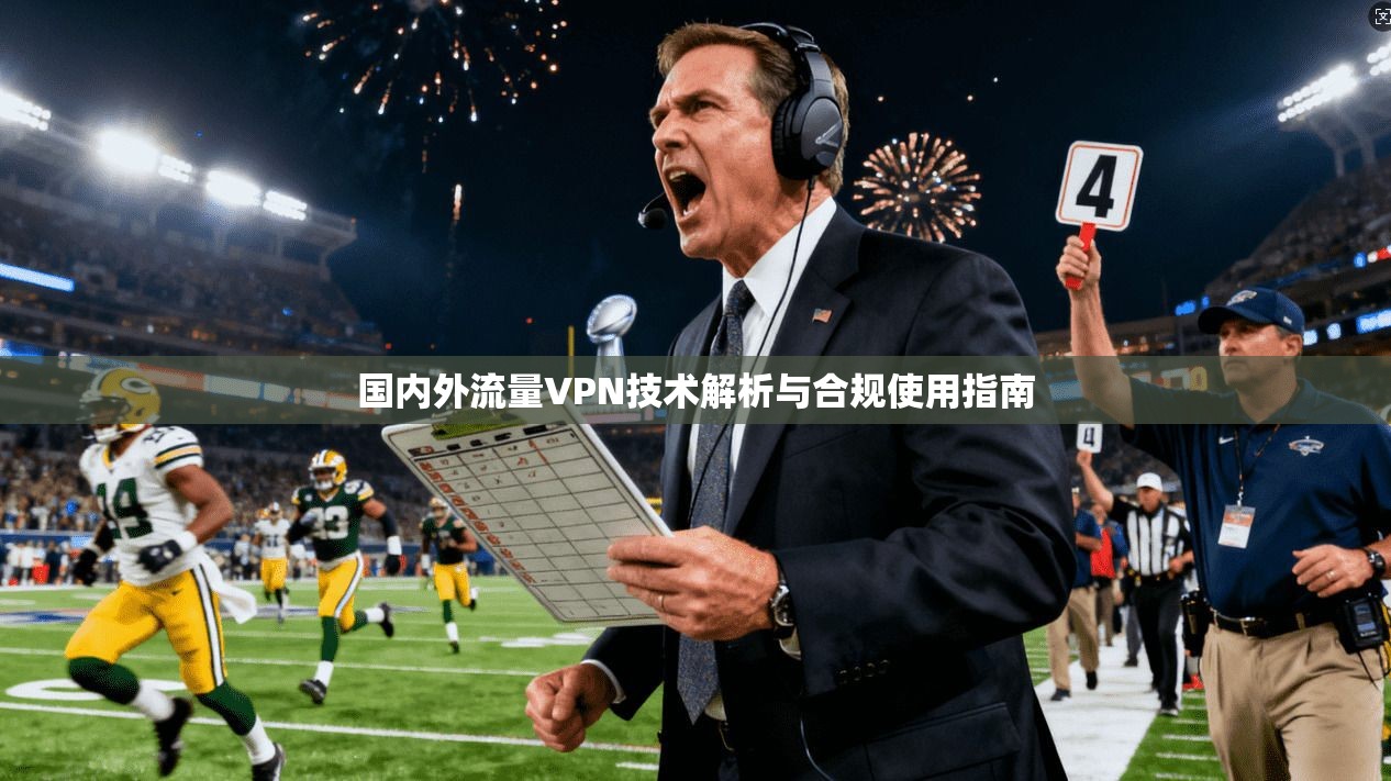 国内外流量VPN技术解析与合规使用指南 国内外流量VPN技术解析与合规使用指南