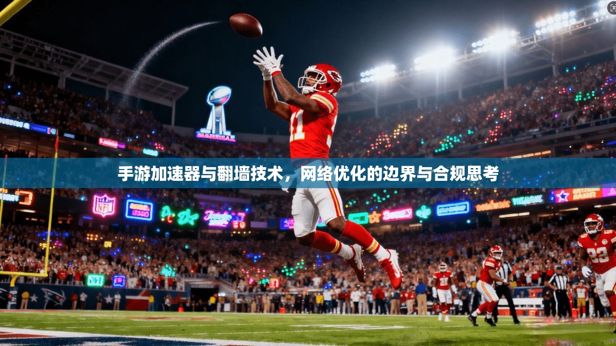 手游加速器与翻墙技术，网络优化的边界与合规思考