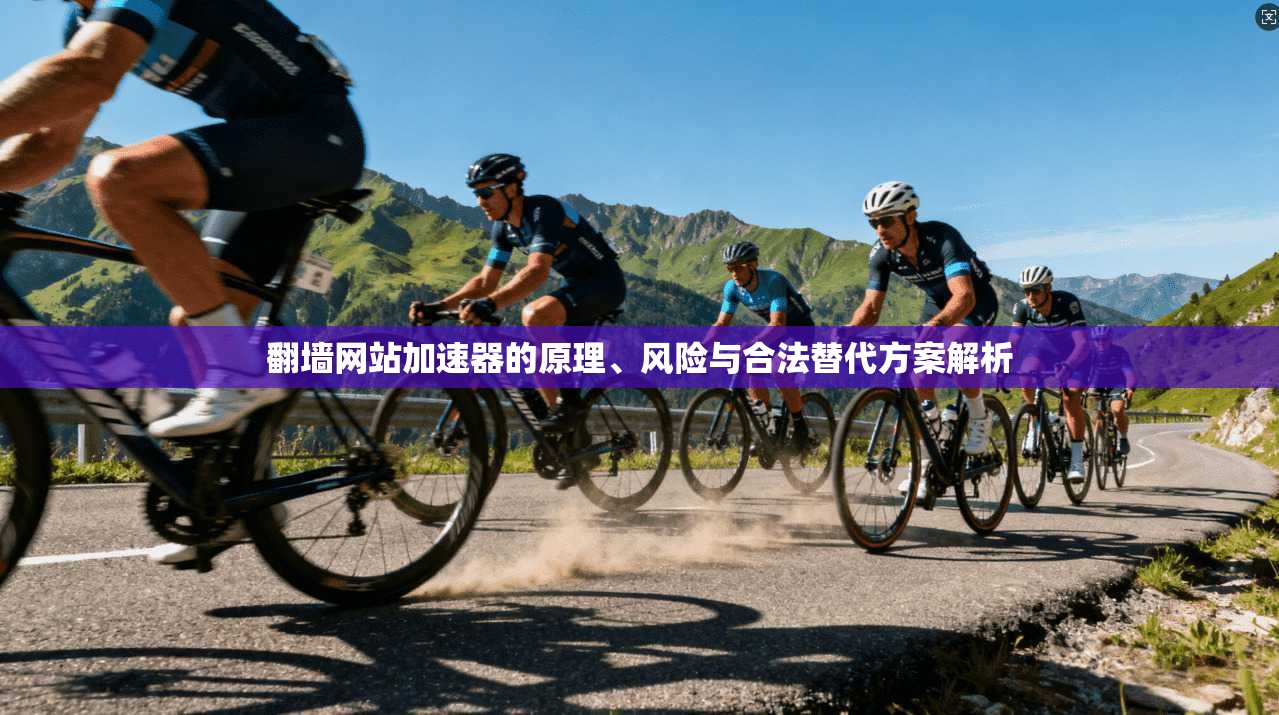 翻墙网站加速器的原理、风险与合法替代方案解析