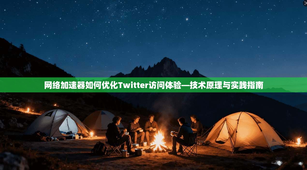 网络加速器如何优化Twitter访问体验—技术原理与实践指南