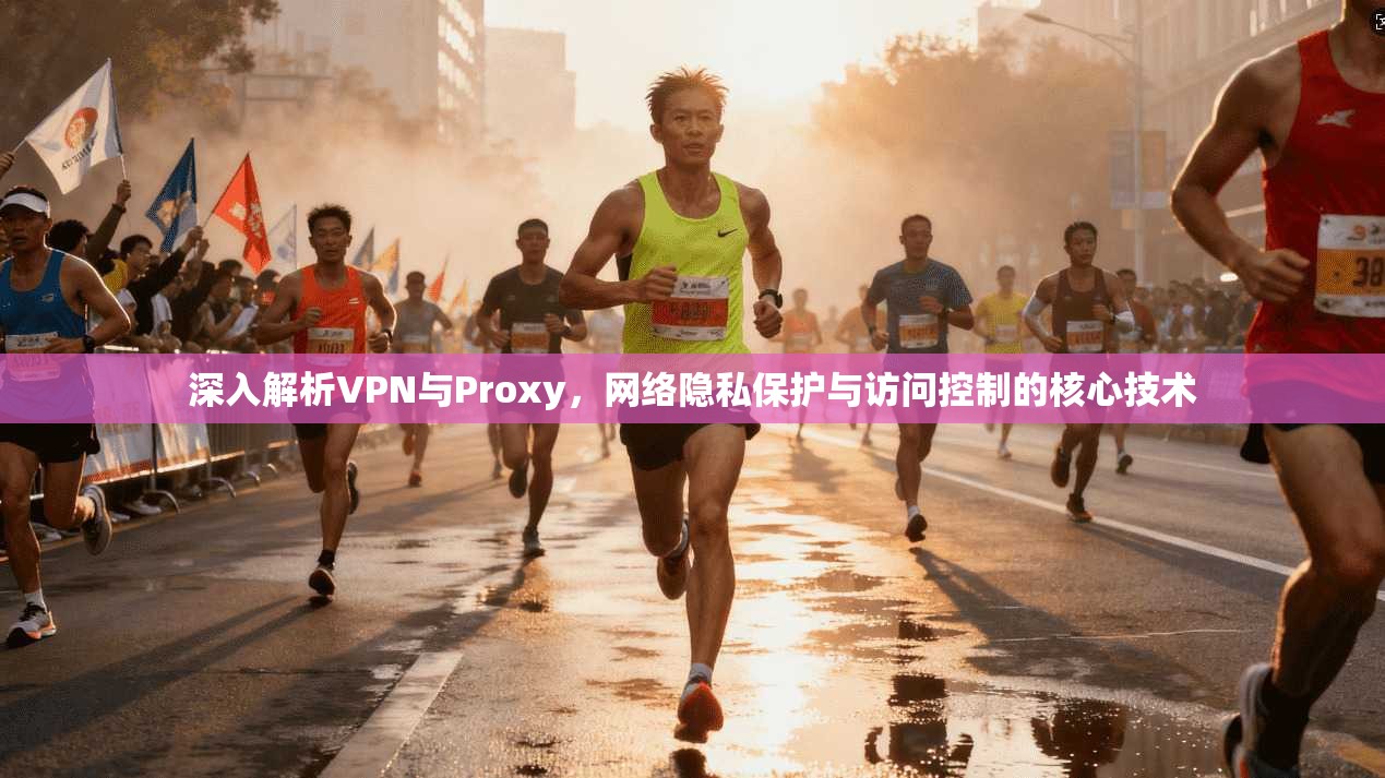 深入解析VPN与Proxy，网络隐私保护与访问控制的核心技术