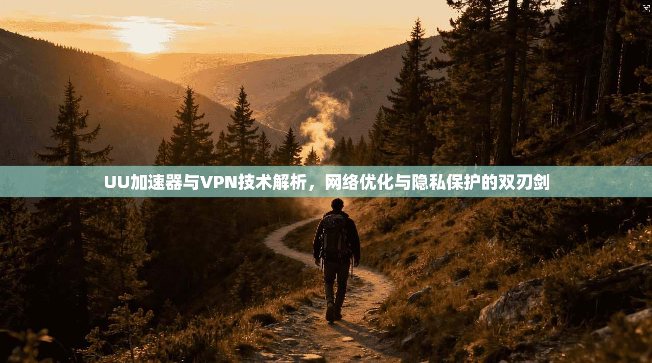 UU加速器与VPN技术解析，网络优化与隐私保护的双刃剑