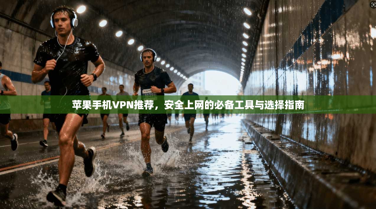 苹果手机VPN推荐，安全上网的必备工具与选择指南