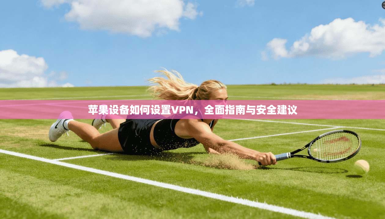苹果设备如何设置VPN，全面指南与安全建议