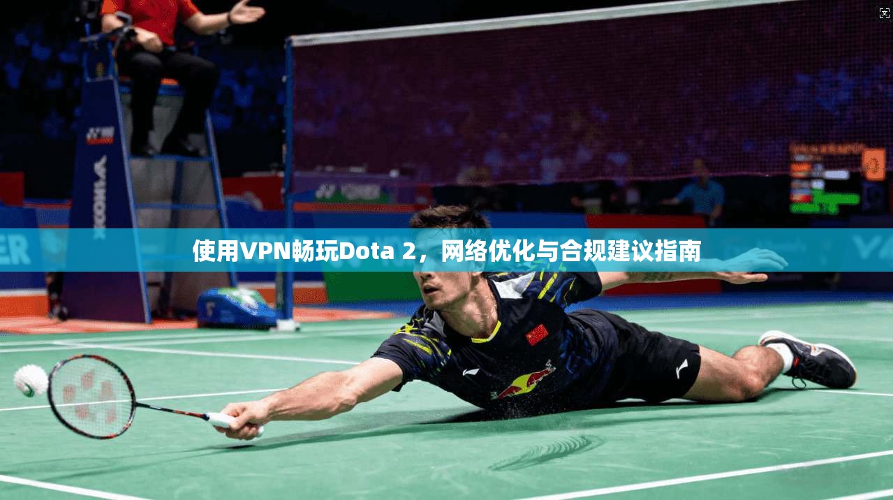 使用VPN畅玩Dota 2，网络优化与合规建议指南