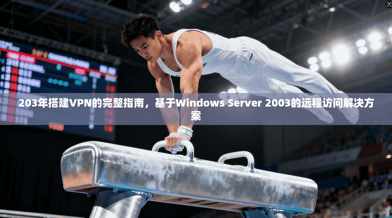 203年搭建VPN的完整指南，基于Windows Server 2003的远程访问解决方案